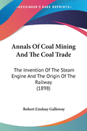 Annals of Coal Mining and the Coal Trade: The Invention of the Steam Engine and the Origin of the Railway