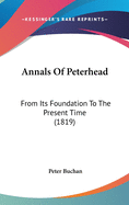 Annals Of Peterhead: From Its Foundation To The Present Time (1819)