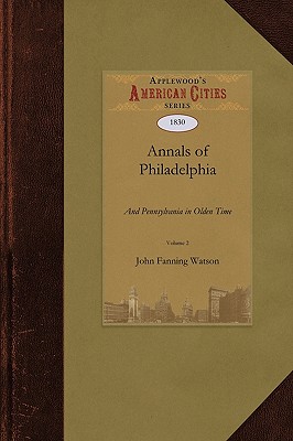 Annals of Philadelphia and Pennsylvania in Olden Time - John Fanning Watson, Fanning Watson, and Watson, John, Dr. (Abridged by)