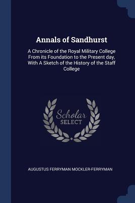 Annals of Sandhurst: A Chronicle of the Royal Military College From its Foundation to the Present day, With A Sketch of the History of the Staff College - Mockler-Ferryman, Augustus Ferryman