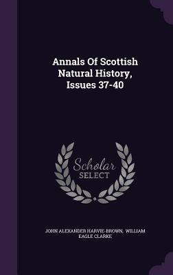 Annals Of Scottish Natural History, Issues 37-40 - Harvie-Brown, John Alexander, and William Eagle Clarke (Creator)