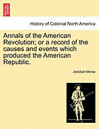 Annals of the American Revolution or a Record of the Causes and Events Which Produced and Terminated in the Establishment and Independence of the American Republic