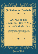 Annals of the Billesdon Hunt, Mr. Fernie's 1856-1913: Notable Runs and Incidents of the Chase, Prominent Members, Celebrated Hunters and Hounds, Amusing Stories and Anecdotes (Classic Reprint)