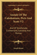 Annals Of The Caledonians, Picts And Scots V2: And Of Strathclyde, Cumberland, Galloway And Murray