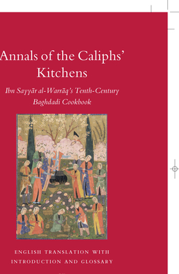 Annals of the Caliphs' Kitchens: Ibn Sayy r Al-Warr q's Tenth-Century Baghdadi Cookbook - Nasrallah, Nawal
