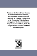 Annals of the First African Church, in the United States of America: Now Styled the African Episcopal Church of St. Thomas, Philadelphia, in Its Connection with the Early Struggles of the Colored People to Improve Their Condition, with the Co-Operation of