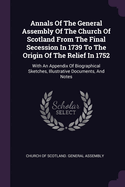 Annals Of The General Assembly Of The Church Of Scotland From The Final Secession In 1739 To The Origin Of The Relief In 1752: With An Appendix Of Biographical Sketches, Illustrative Documents, And Notes