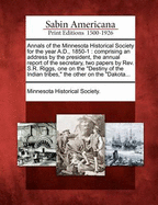 Annals of the Minnesota Historical Society for the Year A.D., 1850-1: Comprising an Address by the President, the Annual Report of the Secretary, Two Papers by REV. S.R. Riggs, One on the Destiny of the Indian Tribes, the Other on the Dakota...