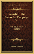 Annals of the Peninsular Campaigns V1: From 1808 to 1814 (1829)
