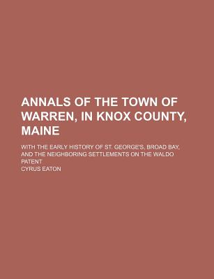 Annals of the Town of Warren, in Knox County, Maine; With the Early History of St. George's, Broad Bay, and the Neighboring Settlements on the Waldo Patent - Eaton, Cyrus