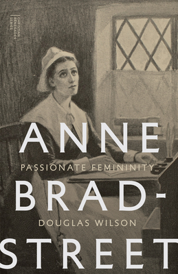 Anne Bradstreet: Passionate Femininity - Wilson, Douglas, and Grant, George (Preface by)