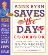 Anne Byrn Saves the Day! Cookbook: 125 Guaranteed-To-Please, Go-To Recipes to Rescue Any Occasion