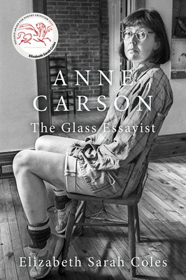 Anne Carson: The Glass Essayist - Coles, Elizabeth Sarah