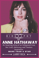 Anne Hathaway Biography: An Inspiring Story of an Hollywood Icon, Her Craft, Advocacy, and Timeless Inspiration