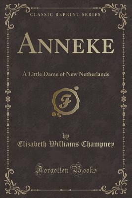 Anneke: A Little Dame of New Netherlands (Classic Reprint) - Champney, Elizabeth Williams