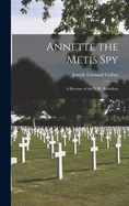 Annette the Metis Spy: A Heroine of the N.W. Rebellion