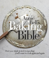 Annie Bell's Baking Bible: Over 200 Triple-tested Recipes That You'll Want to Cook Again and Again