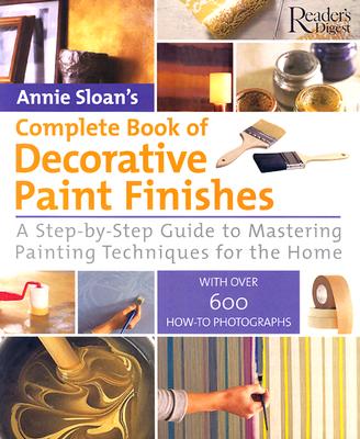 Annie Sloan's Complete Book of Decorative Paint Finishes: A Step-By-Step Guide to Mastering Painting Techniqes for the Home - Sloan, Annie