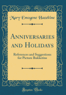 Anniversaries and Holidays: References and Suggestions for Picture Bukketins (Classic Reprint)