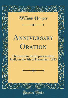 Anniversary Oration: Delivered in the Representative Hall, on the 9th of December, 1835 (Classic Reprint) - Harper, William