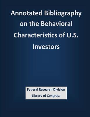 Annotated Bibliography on the Behavioral Characteristics of U.S. Investors - Federal Research Division Library of Con