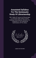 Annotated Syllabus For The Systematic Study Of Librarianship: With Tables Of Factors And Percentages In Connection With Library Finance, Buildings, Book Selection, Statistics, Etc.: Designed For The Professional Examinations Of The Library