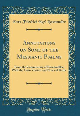 Annotations on Some of the Messianic Psalms: From the Commentary of Rosenmller; With the Latin Version and Notes of Dathe (Classic Reprint) - Rosenmuller, Ernst Friedrich Karl