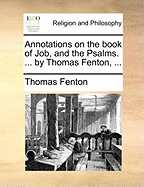 Annotations on the Book of Job, and the Psalms. ... by Thomas Fenton,