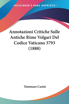 Annotazioni Critiche Sulle Antiche Rime Volgari del Codice Vaticano 3793 (1888) - Casini, Tommaso