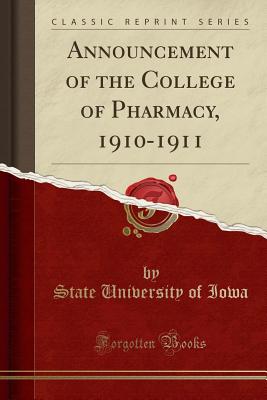 Announcement of the College of Pharmacy, 1910-1911 (Classic Reprint) - Iowa, State University of