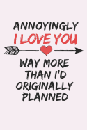 Annoyingly I Love You Way More Than I'd Originally Planned: Funny Novelty Valentines Day Gift Small Lined Notebook (6 X 9)