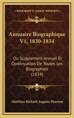 Annuaire Biographique V1, 1830-1834: Ou Supplement Annuel Et Continuation de Toutes Les Biographies (1834) - Henrion, Matthieu Richard Auguste