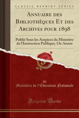 Annuaire Des Bibliotheques Et Des Archives Pour 1898: Publie Sous Les Auspices Du Ministere de L'Instruction Publique; 13e Annee (Classic Reprint) - Nationale, Ministere De L'Education