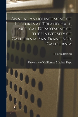 Annual Announcement of Lectures at Toland Hall, Medical Department of the University of California, San Francisco, California; 1896/97-1897/98 - University of California (1868-1952) (Creator)