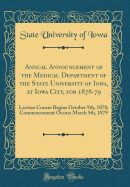 Annual Announcement of the Medical Department of the State University of Iowa, at Iowa City, for 1878-79: Lecture Course Begins October 9th, 1878; Commencement Occurs March 5th, 1879 (Classic Reprint)