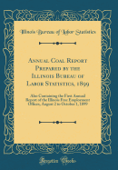 Annual Coal Report Prepared by the Illinois Bureau of Labor Statistics, 1899: Also Containing the First Annual Report of the Illinois Free Employment Offices, August 2 to October 1, 1899 (Classic Reprint)