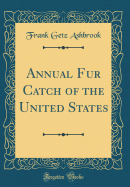 Annual Fur Catch of the United States (Classic Reprint)