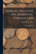 Annual Institute On Municipal Finance Law: Course Handbook