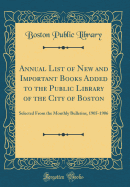 Annual List of New and Important Books Added to the Public Library of the City of Boston: Selected from the Monthly Bulletins, 1905-1906 (Classic Reprint)