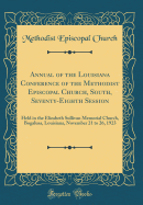 Annual of the Louisiana Conference of the Methodist Episcopal Church, South, Seventy-Eighth Session: Held in the Elizabeth Sullivan Memorial Church, Bogalusa, Louisiana, November 21 to 26, 1923 (Classic Reprint)