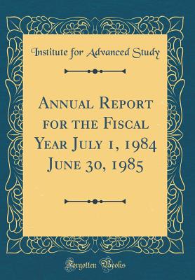 Annual Report for the Fiscal Year July 1, 1984 June 30, 1985 (Classic Reprint) - Study, Institute For Advanced