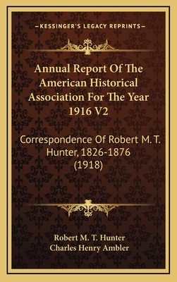 Annual Report of the American Historical Association for the Year 1916 V2: Correspondence of Robert M. T. Hunter, 1826-1876 (1918) - Hunter, Robert M T, and Ambler, Charles Henry (Editor)