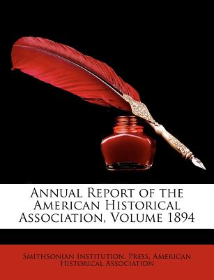Annual Report of the American Historical Association, Volume 1894 - Press, Smithsonian Institution, and American Historical Association (Creator)