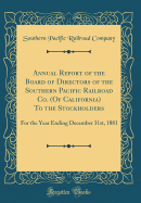 Annual Report of the Board of Directors of the Southern Pacific Railroad Co. (of California) to the Stockholders: For the Year Ending December 31st, 1881 (Classic Reprint)