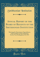 Annual Report of the Board of Regents of the Smithsonian Institution: Showing the Operations, Expenditures, and Condition of the Institution for the Year Ending June 30, 1913 (Classic Reprint)