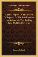 Annual Report Of The Board Of Regents Of The Smithsonian Institution V1, Year Ending June 30, 1886 Part One