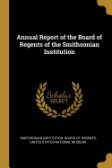 Annual Report of the Board of Regents of the Smithsonian Institution