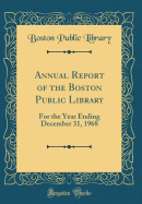 Annual Report of the Boston Public Library: For the Year Ending December 31, 1968 (Classic Reprint)