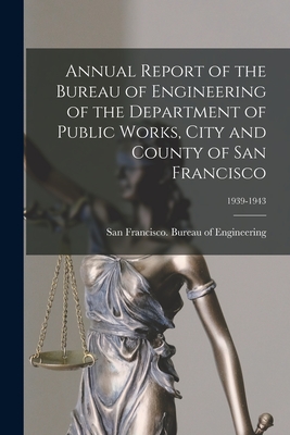 Annual Report of the Bureau of Engineering of the Department of Public Works, City and County of San Francisco; 1939-1943 - San Francisco (Calif ) Bureau of Eng (Creator)