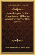 Annual Report of the Commissioner of Indian Affairs for the Year 1886 (1886)